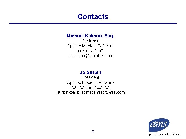 Contacts Michael Kalison, Esq. Chairman Applied Medical Software 908. 647. 4600 mkalison@kmjhlaw. com Jo