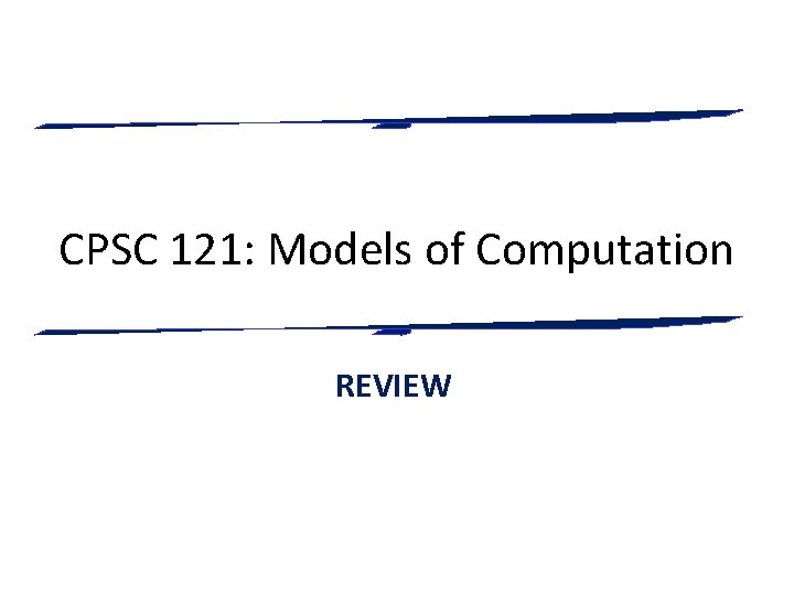 CPSC 121: Models of Computation REVIEW 