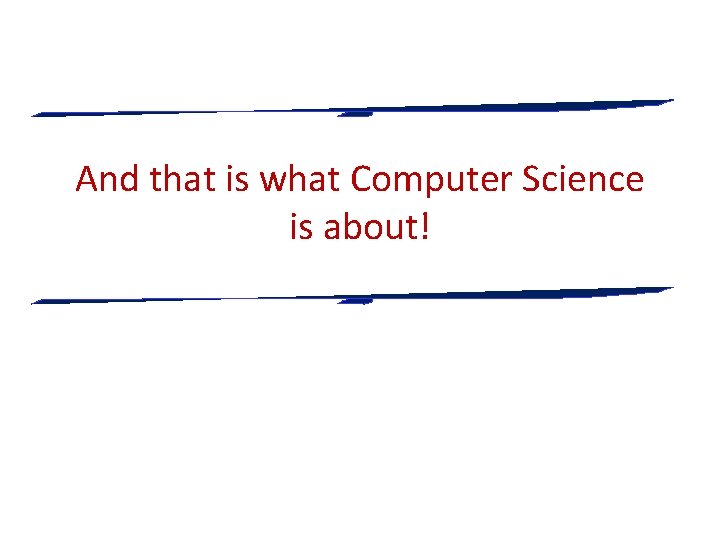 And that is what Computer Science is about! 