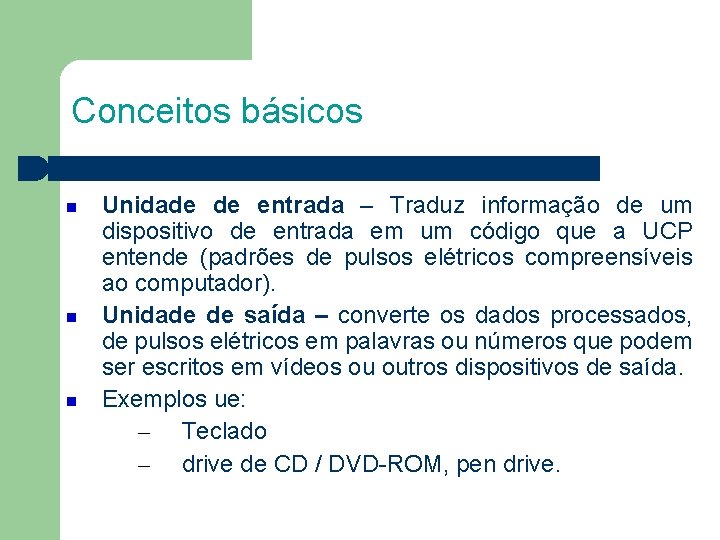 Conceitos básicos Unidade de entrada – Traduz informação de um dispositivo de entrada em