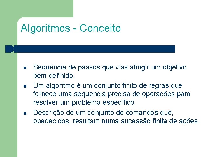 Algoritmos - Conceito Sequência de passos que visa atingir um objetivo bem definido. Um