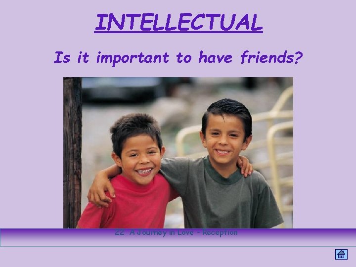 INTELLECTUAL Is it important to have friends? 22 A Journey in Love - Reception