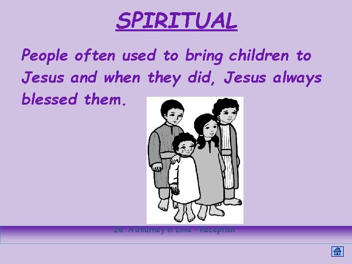 SPIRITUAL People often used to bring children to Jesus and when they did, Jesus