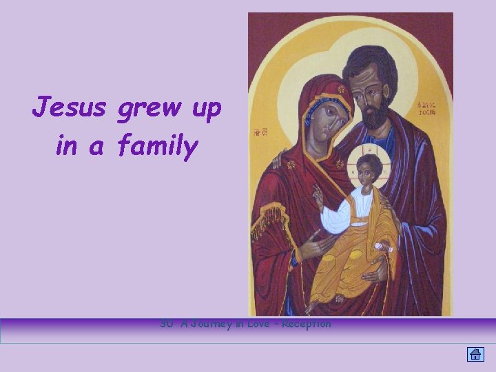 Jesus grew up in a family 30 A Journey in Love - Reception 