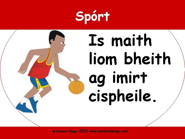 Spórt Is maith liom bheith ag imirt cispheile. © Seomra Ranga 2010 www. seomraranga.