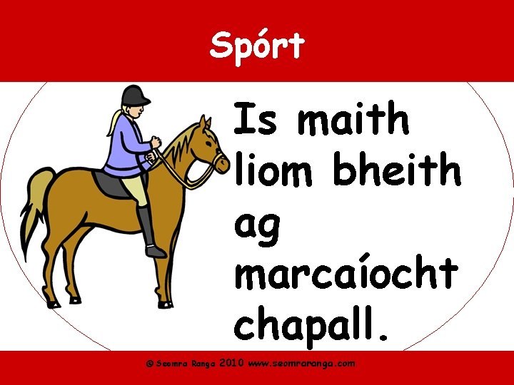 Spórt Is maith liom bheith ag marcaíocht chapall. © Seomra Ranga 2010 www. seomraranga.