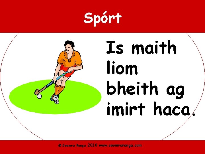 Spórt Is maith liom bheith ag imirt haca. © Seomra Ranga 2010 www. seomraranga.