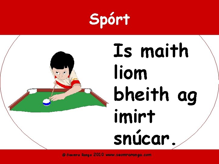Spórt Is maith liom bheith ag imirt snúcar. © Seomra Ranga 2010 www. seomraranga.