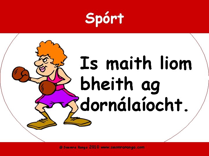 Spórt Is maith liom bheith ag dornálaíocht. © Seomra Ranga 2010 www. seomraranga. com