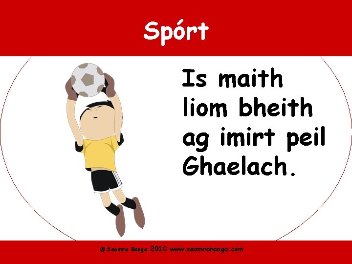 Spórt Is maith liom bheith ag imirt peil Ghaelach. © Seomra Ranga 2010 www.