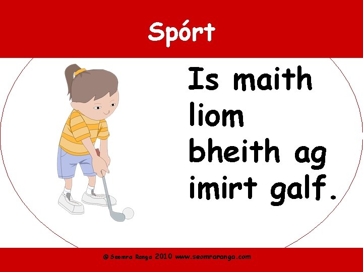 Spórt Is maith liom bheith ag imirt galf. © Seomra Ranga 2010 www. seomraranga.