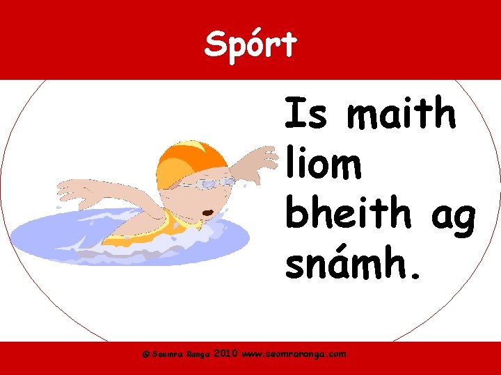 Spórt Is maith liom bheith ag snámh. © Seomra Ranga 2010 www. seomraranga. com