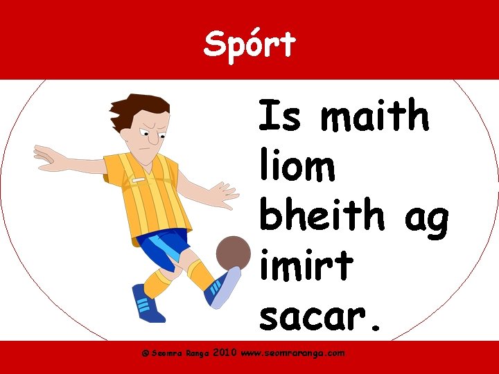 Spórt Is maith liom bheith ag imirt sacar. © Seomra Ranga 2010 www. seomraranga.