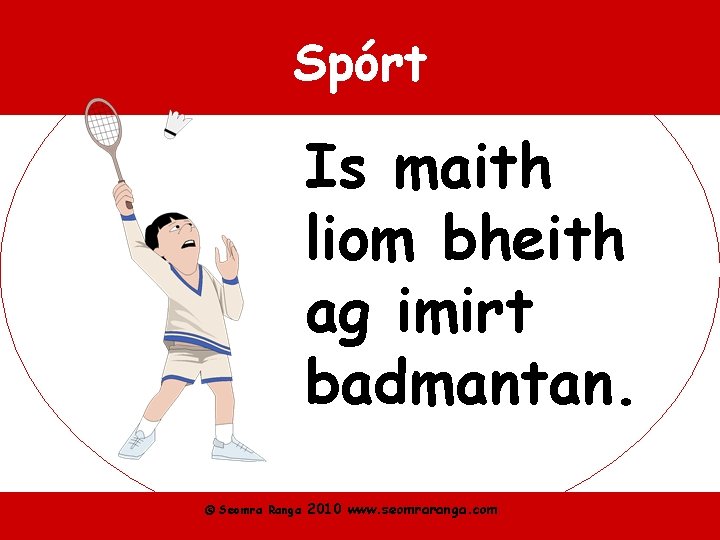 Spórt Is maith liom bheith ag imirt badmantan. © Seomra Ranga 2010 www. seomraranga.