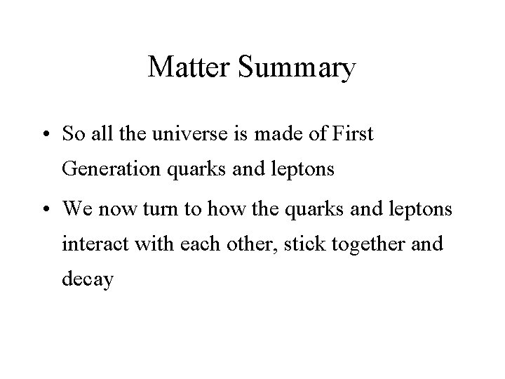 Matter Summary • So all the universe is made of First Generation quarks and