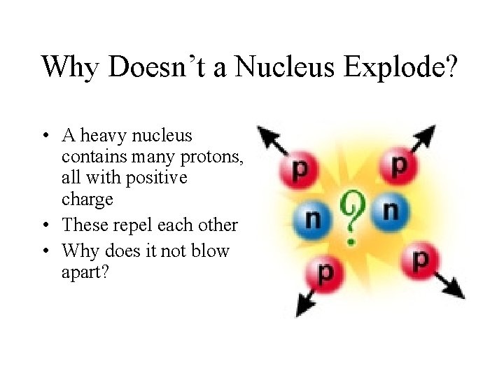 Why Doesn’t a Nucleus Explode? • A heavy nucleus contains many protons, all with