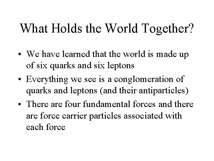 What Holds the World Together? • We have learned that the world is made