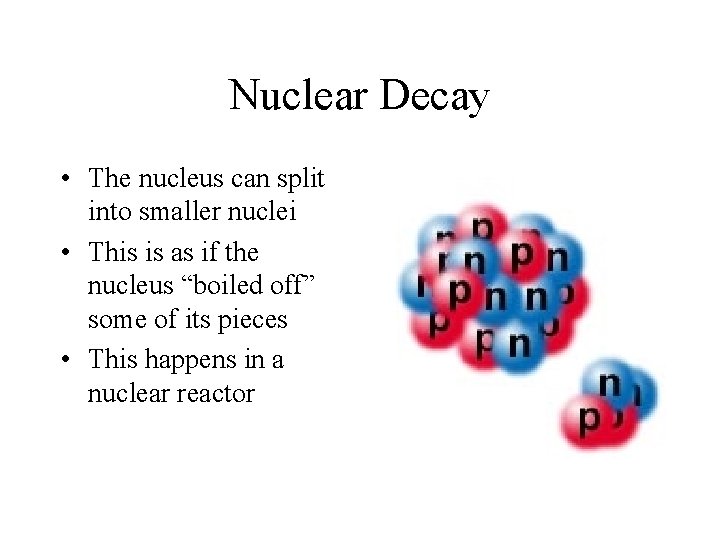 Nuclear Decay • The nucleus can split into smaller nuclei • This is as