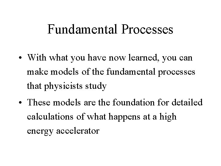 Fundamental Processes • With what you have now learned, you can make models of