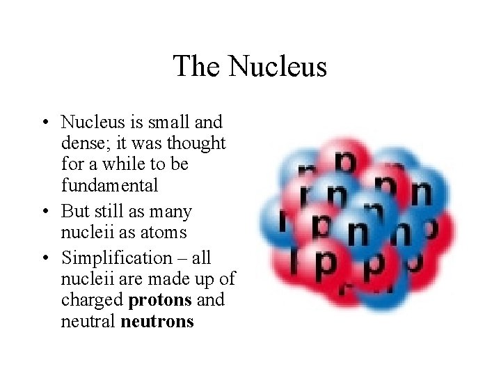 The Nucleus • Nucleus is small and dense; it was thought for a while