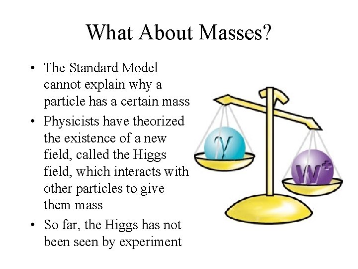 What About Masses? • The Standard Model cannot explain why a particle has a