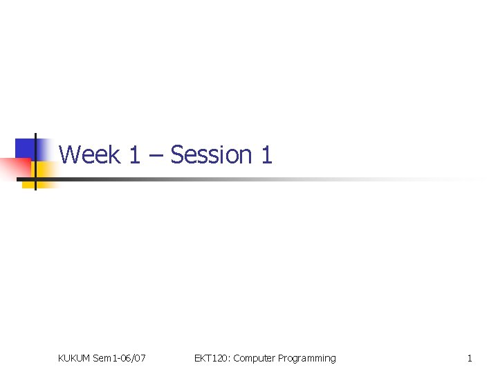 Week 1 – Session 1 KUKUM Sem 1 -06/07 EKT 120: Computer Programming 1