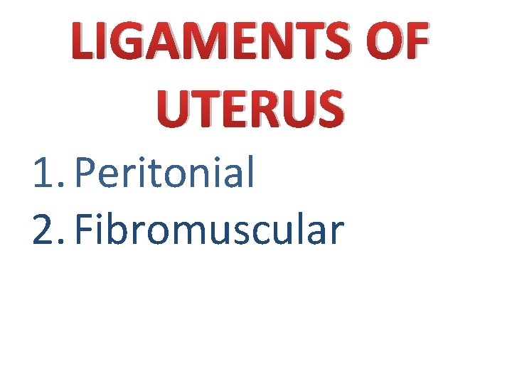 LIGAMENTS OF UTERUS 1. Peritonial 2. Fibromuscular 