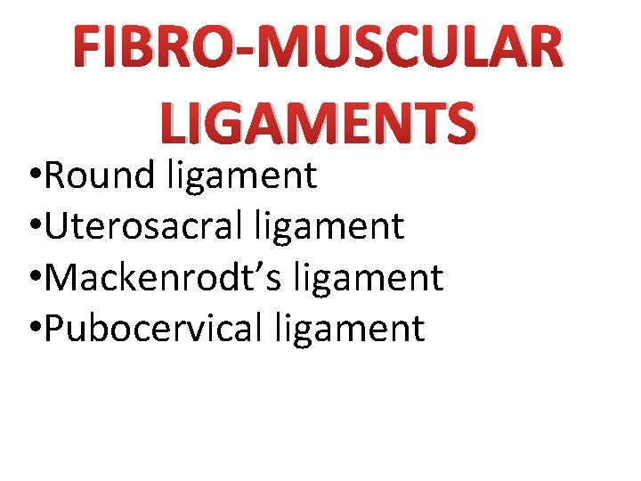 FIBRO-MUSCULAR LIGAMENTS • Round ligament • Uterosacral ligament • Mackenrodt’s ligament • Pubocervical ligament