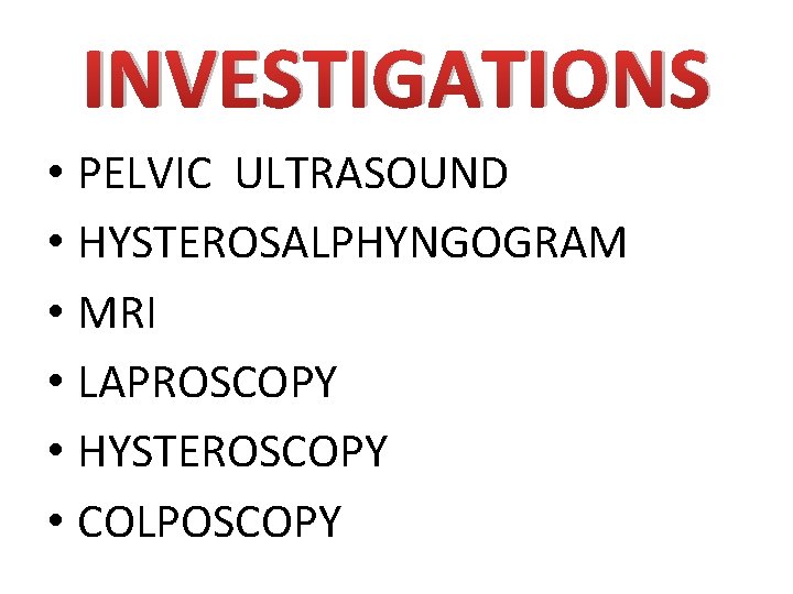 INVESTIGATIONS • PELVIC ULTRASOUND • HYSTEROSALPHYNGOGRAM • MRI • LAPROSCOPY • HYSTEROSCOPY • COLPOSCOPY