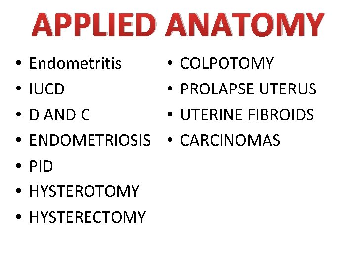 APPLIED ANATOMY • • Endometritis IUCD D AND C ENDOMETRIOSIS PID HYSTEROTOMY HYSTERECTOMY •