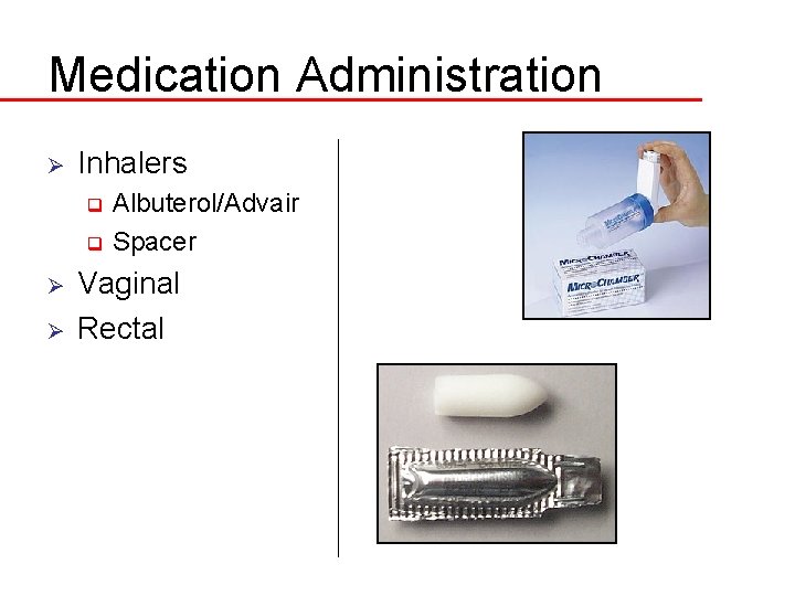 Medication Administration Ø Inhalers Albuterol/Advair q Spacer q Ø Ø Vaginal Rectal 