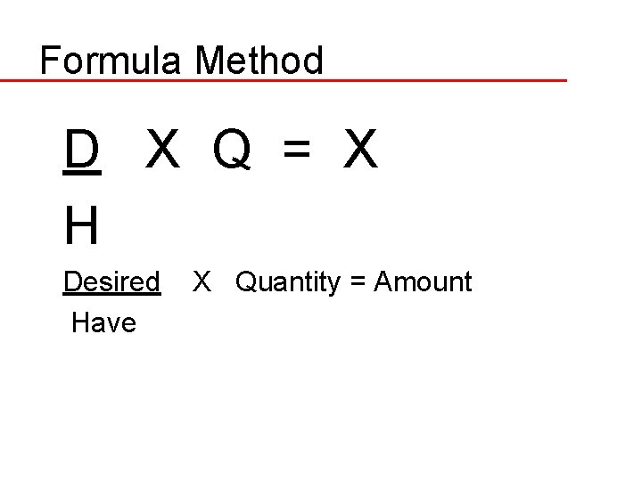 Formula Method D X Q = X H Desired Have X Quantity = Amount