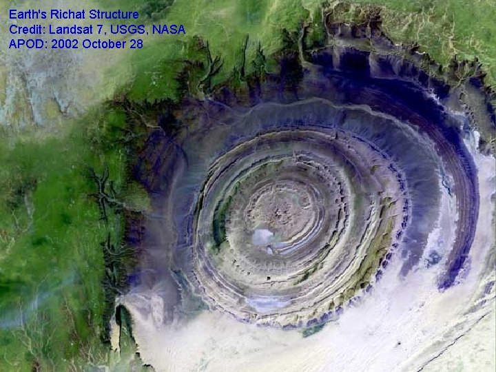 Earth's Richat Structure Credit: Landsat 7, USGS, NASA APOD: 2002 October 28 