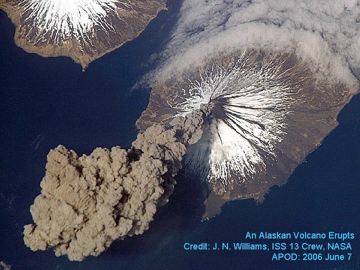 An Alaskan Volcano Erupts Credit: J. N. Williams, ISS 13 Crew, NASA APOD: 2006