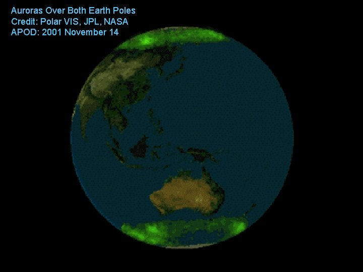 Auroras Over Both Earth Poles Credit: Polar VIS, JPL, NASA APOD: 2001 November 14