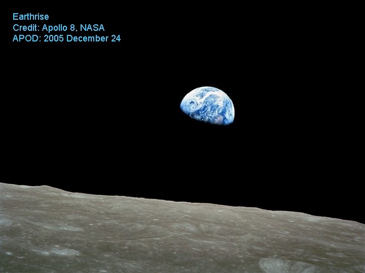 Earthrise Credit: Apollo 8, NASA APOD: 2005 December 24 