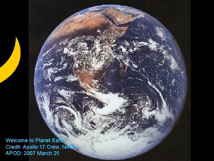 Welcome to Planet Earth Credit: Apollo 17 Crew, NASA APOD: 2007 March 25 