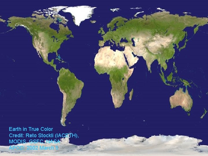 Earth in True Color Credit: Reto Stockli (IACETH), MODIS, GSFC, NASA APOD: 2002 March