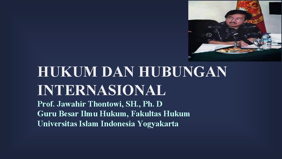 HUKUM DAN HUBUNGAN INTERNASIONAL Prof. Jawahir Thontowi, SH. , Ph. D Guru Besar Ilmu