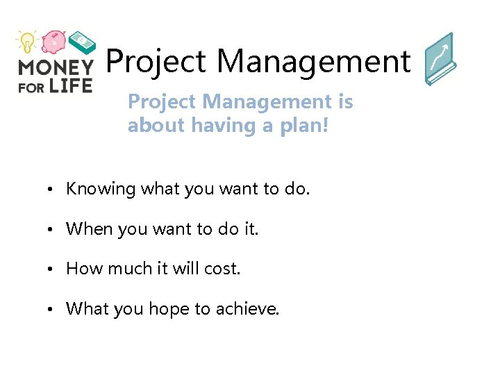 Project Management is about having a plan! • Knowing what you want to do.