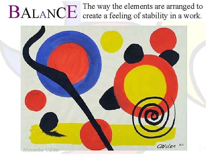 B A L ANC E Alexander Calder The way the elements are arranged to