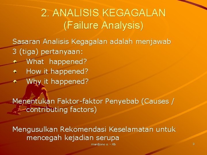 2. ANALISIS KEGAGALAN (Failure Analysis) Sasaran Analisis Kegagalan adalah menjawab 3 (tiga) pertanyaan: What