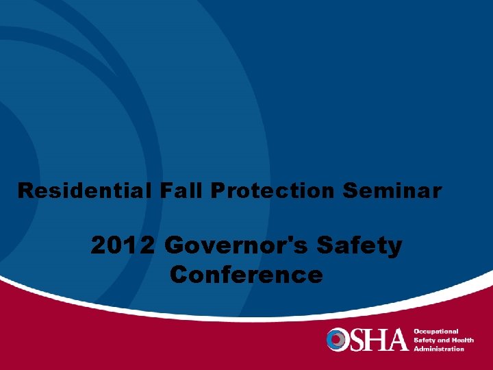 RESIDENTIAL FALL PROTECTION Residential Fall Protection Seminar 2012 Governor's Safety 2012 Governor’s Conference Safety