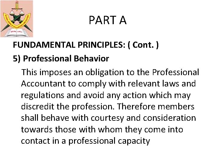PART A FUNDAMENTAL PRINCIPLES: ( Cont. ) 5) Professional Behavior This imposes an obligation