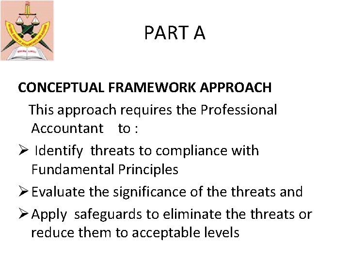 PART A CONCEPTUAL FRAMEWORK APPROACH This approach requires the Professional Accountant to : Ø