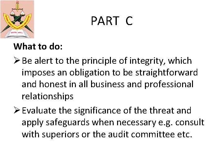 PART C What to do: Ø Be alert to the principle of integrity, which