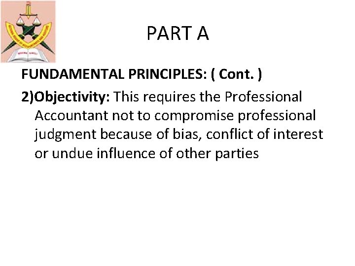 PART A FUNDAMENTAL PRINCIPLES: ( Cont. ) 2)Objectivity: This requires the Professional Accountant not