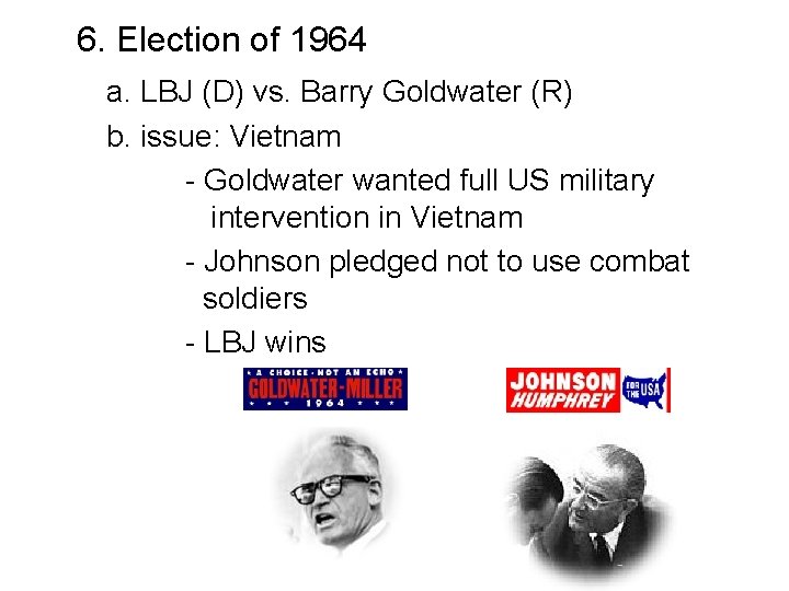 6. Election of 1964 a. LBJ (D) vs. Barry Goldwater (R) b. issue: Vietnam