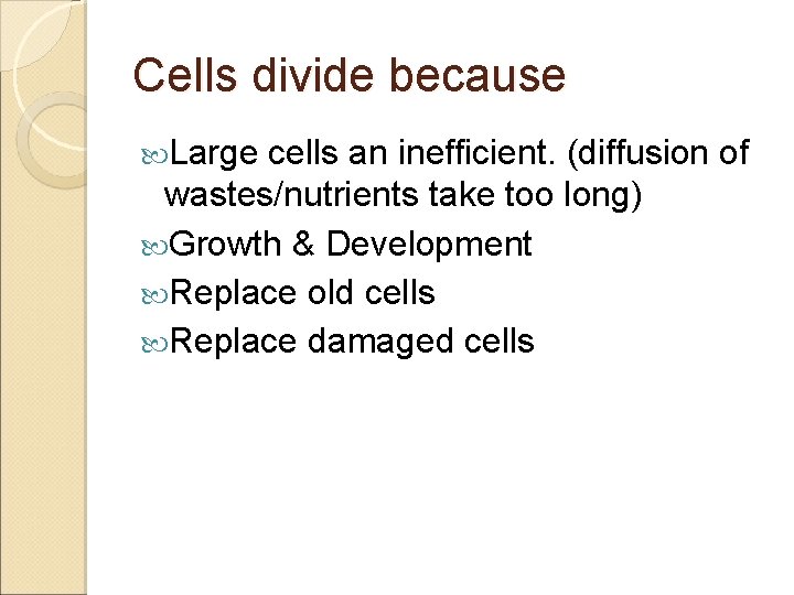 Cells divide because Large cells an inefficient. (diffusion of wastes/nutrients take too long) Growth