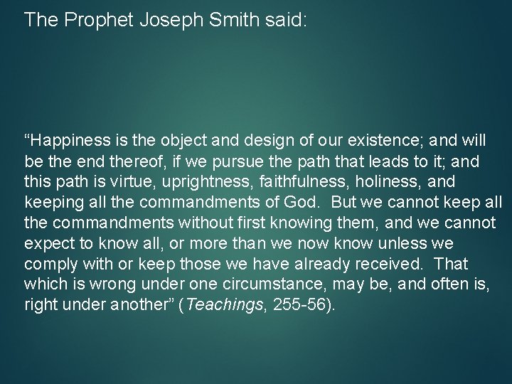 The Prophet Joseph Smith said: “Happiness is the object and design of our existence;